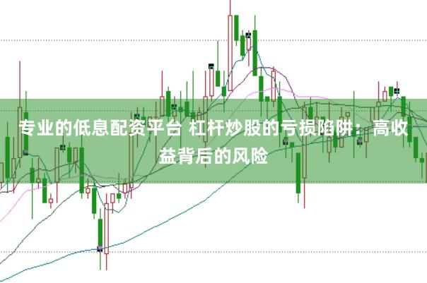 专业的低息配资平台 杠杆炒股的亏损陷阱：高收益背后的风险