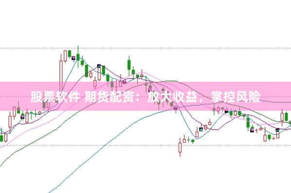 股票软件 期货配资：放大收益，掌控风险