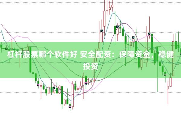 杠杆股票哪个软件好 安全配资：保障资金，稳健投资