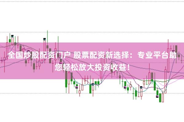 全国炒股配资门户 股票配资新选择：专业平台助您轻松放大投资收益！