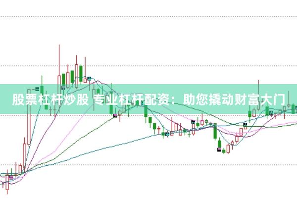 股票杠杆炒股 专业杠杆配资：助您撬动财富大门