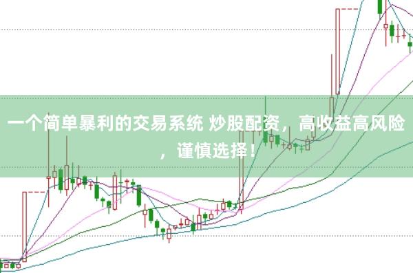 一个简单暴利的交易系统 炒股配资，高收益高风险，谨慎选择！