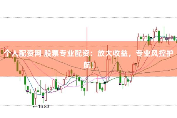 个人配资网 股票专业配资：放大收益，专业风控护航！