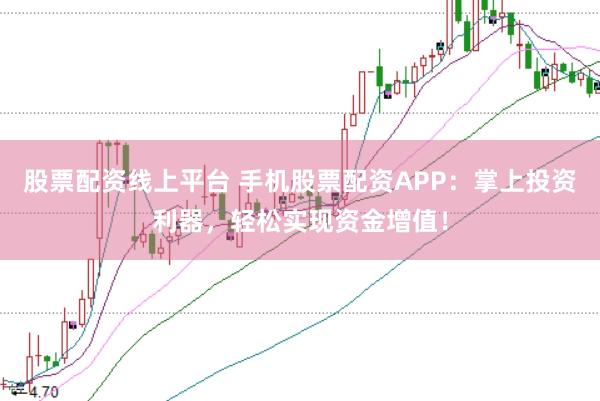 股票配资线上平台 手机股票配资APP：掌上投资利器，轻松实现资金增值！