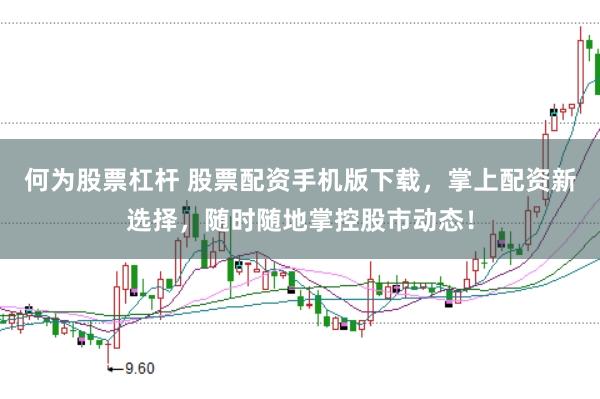 何为股票杠杆 股票配资手机版下载，掌上配资新选择，随时随地掌控股市动态！