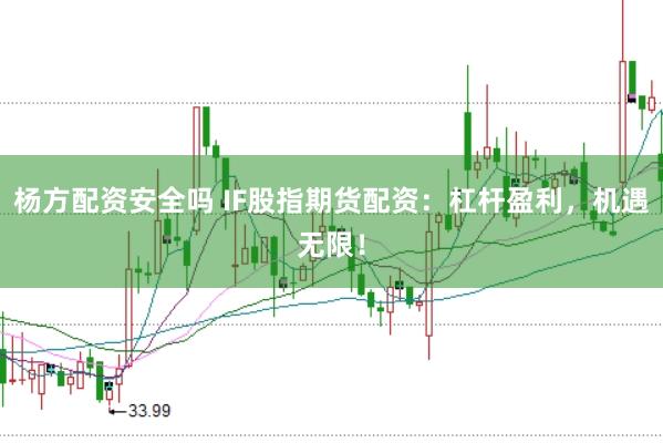 杨方配资安全吗 IF股指期货配资：杠杆盈利，机遇无限！