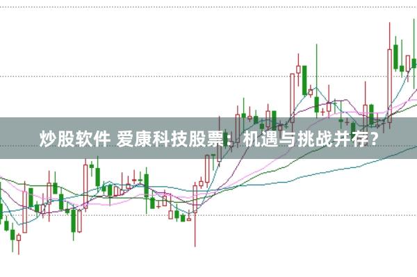 炒股软件 爱康科技股票：机遇与挑战并存？