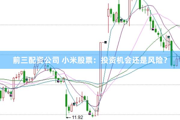 前三配资公司 小米股票：投资机会还是风险？