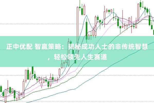 正中优配 智赢策略：揭秘成功人士的非传统智慧，轻松领先人生赛道