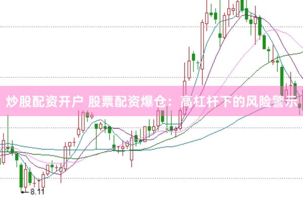 炒股配资开户 股票配资爆仓：高杠杆下的风险警示