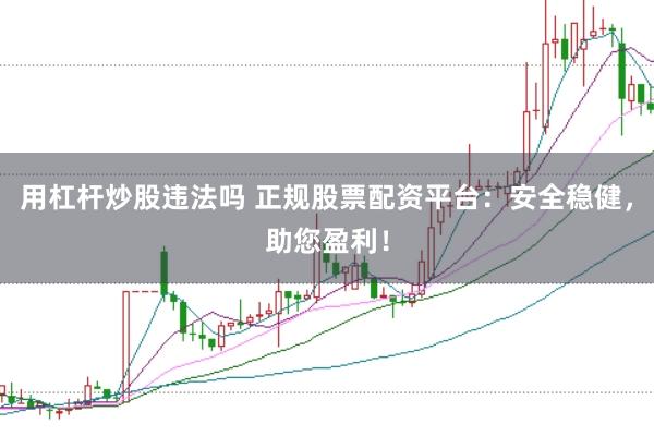 用杠杆炒股违法吗 正规股票配资平台：安全稳健，助您盈利！