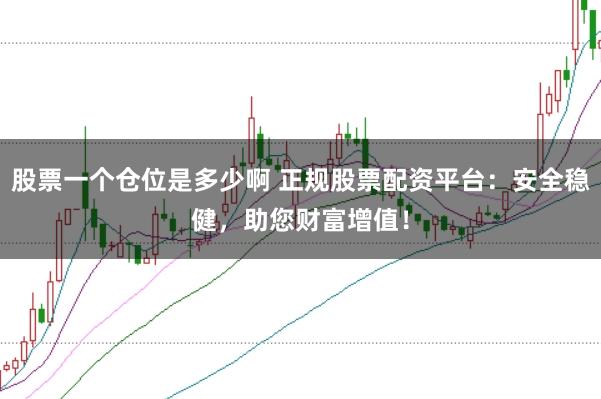 股票一个仓位是多少啊 正规股票配资平台：安全稳健，助您财富增值！