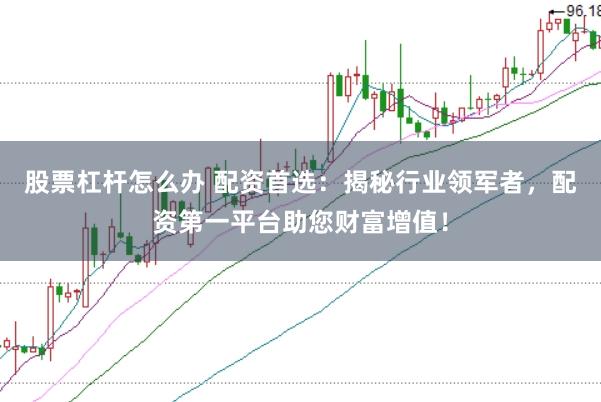 股票杠杆怎么办 配资首选：揭秘行业领军者，配资第一平台助您财富增值！