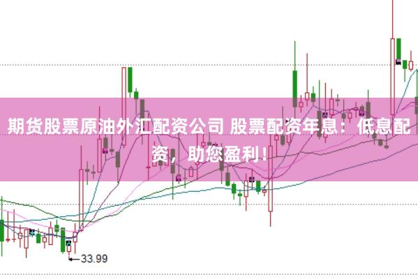 期货股票原油外汇配资公司 股票配资年息：低息配资，助您盈利！