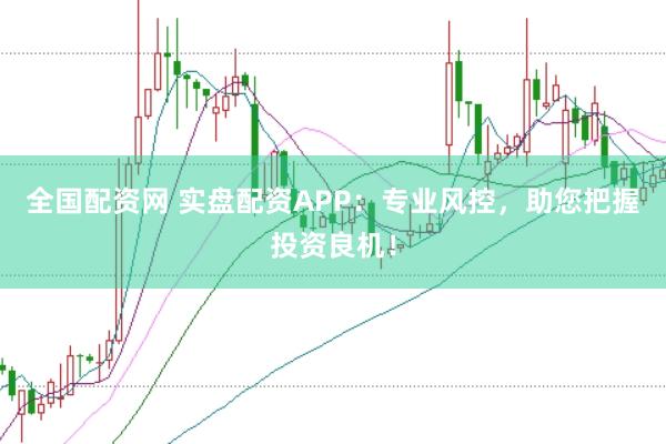 全国配资网 实盘配资APP：专业风控，助您把握投资良机！
