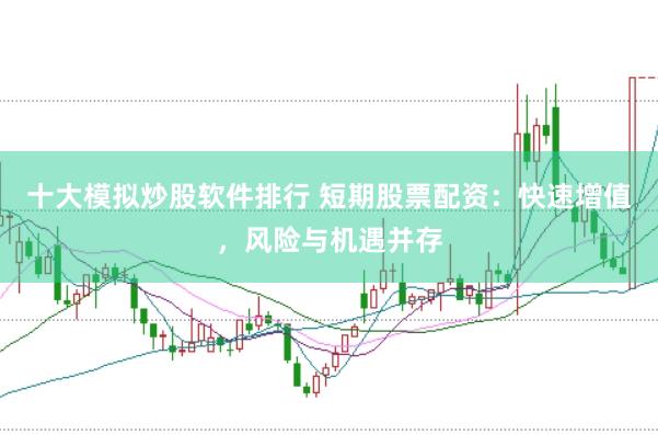 十大模拟炒股软件排行 短期股票配资：快速增值，风险与机遇并存