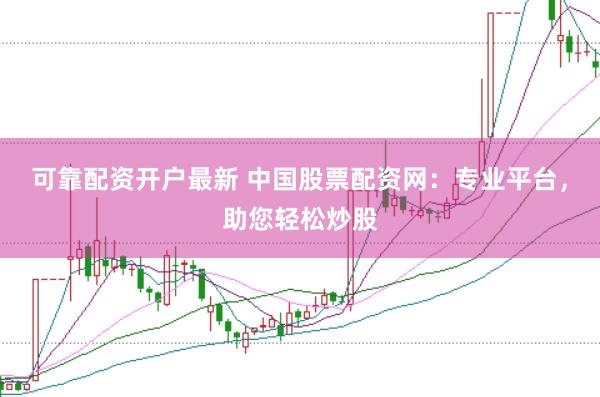 可靠配资开户最新 中国股票配资网：专业平台，助您轻松炒股