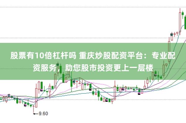 股票有10倍杠杆吗 重庆炒股配资平台：专业配资服务，助您股市投资更上一层楼