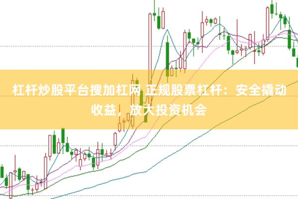 杠杆炒股平台搜加杠网 正规股票杠杆：安全撬动收益，放大投资机会