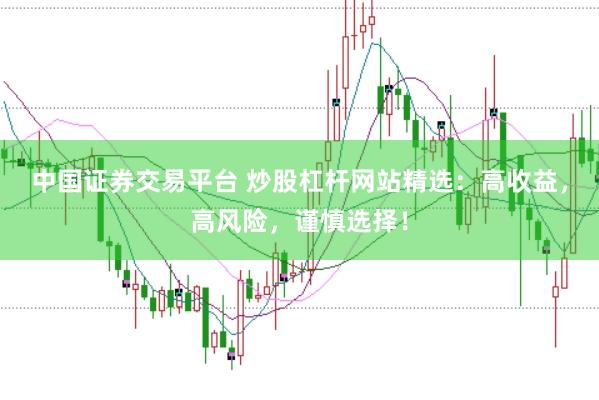 中国证券交易平台 炒股杠杆网站精选：高收益，高风险，谨慎选择！