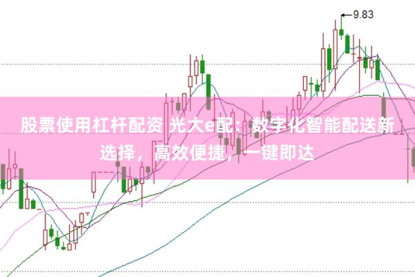 股票使用杠杆配资 光大e配：数字化智能配送新选择，高效便捷，一键即达