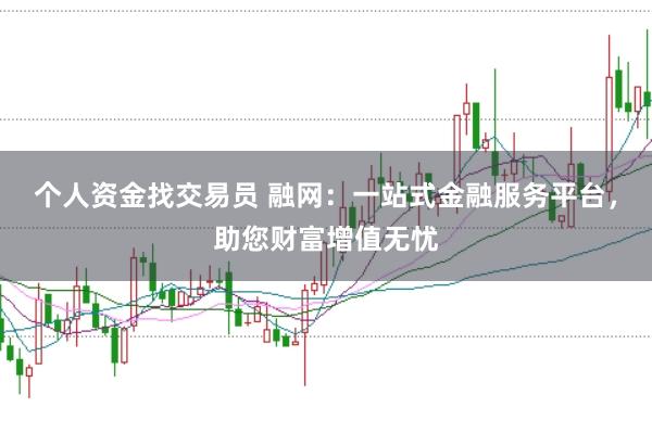个人资金找交易员 融网：一站式金融服务平台，助您财富增值无忧