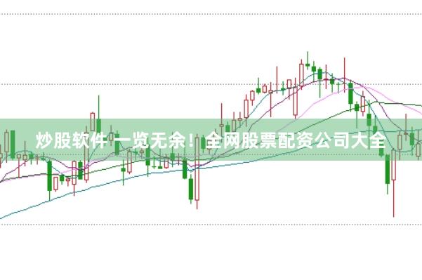 炒股软件 一览无余！全网股票配资公司大全