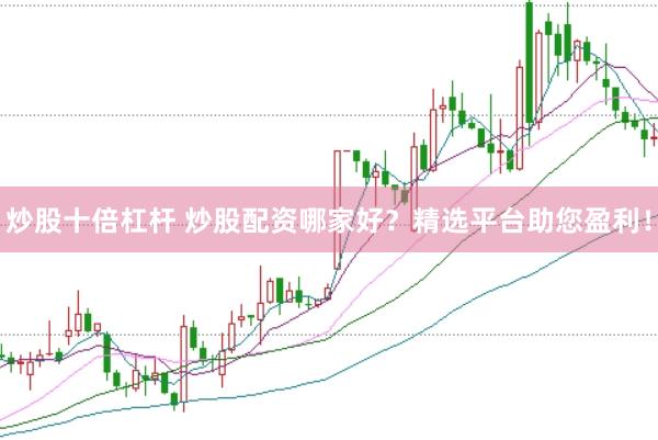 炒股十倍杠杆 炒股配资哪家好？精选平台助您盈利！