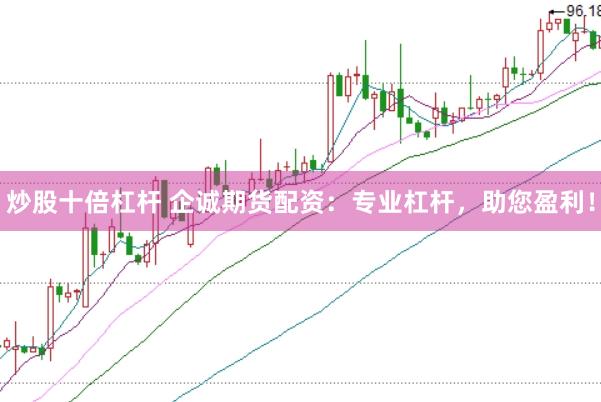 炒股十倍杠杆 企诚期货配资：专业杠杆，助您盈利！
