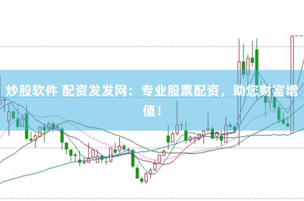 炒股软件 配资发发网：专业股票配资，助您财富增值！