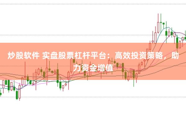 炒股软件 实盘股票杠杆平台：高效投资策略，助力资金增值