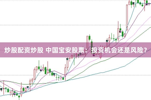 炒股配资炒股 中国宝安股票：投资机会还是风险？