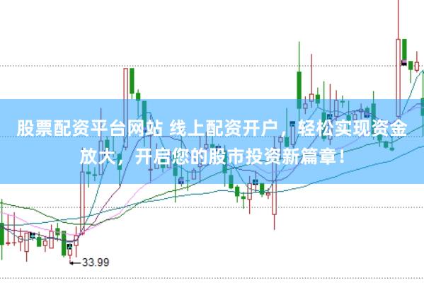 股票配资平台网站 线上配资开户，轻松实现资金放大，开启您的股市投资新篇章！