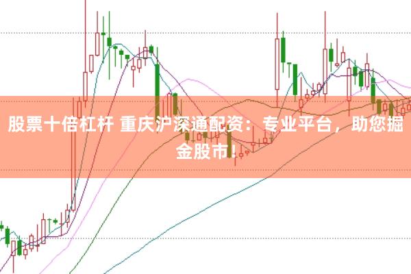 股票十倍杠杆 重庆沪深通配资：专业平台，助您掘金股市！