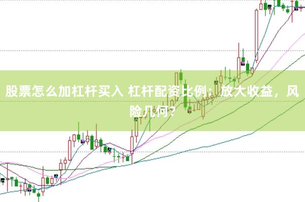 股票怎么加杠杆买入 杠杆配资比例：放大收益，风险几何？