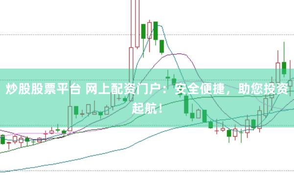 炒股股票平台 网上配资门户：安全便捷，助您投资起航！