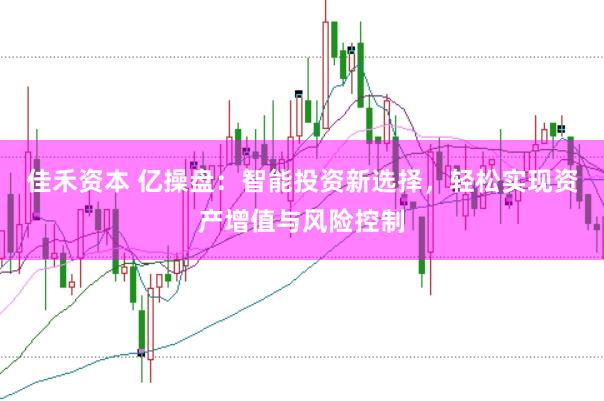 佳禾资本 亿操盘：智能投资新选择，轻松实现资产增值与风险控制