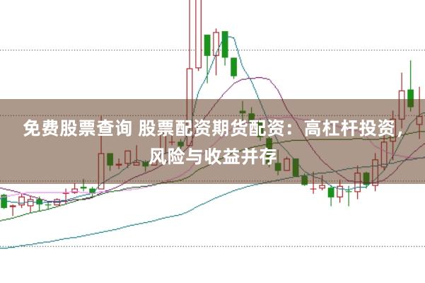 免费股票查询 股票配资期货配资：高杠杆投资，风险与收益并存