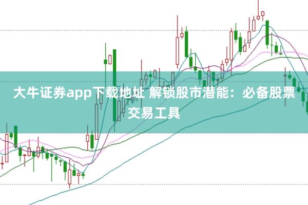 大牛证券app下载地址 解锁股市潜能：必备股票交易工具