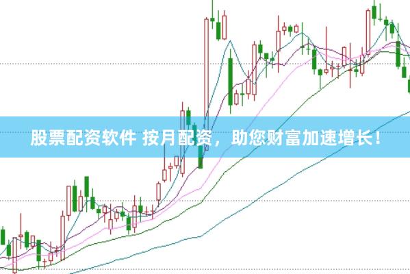 股票配资软件 按月配资，助您财富加速增长！