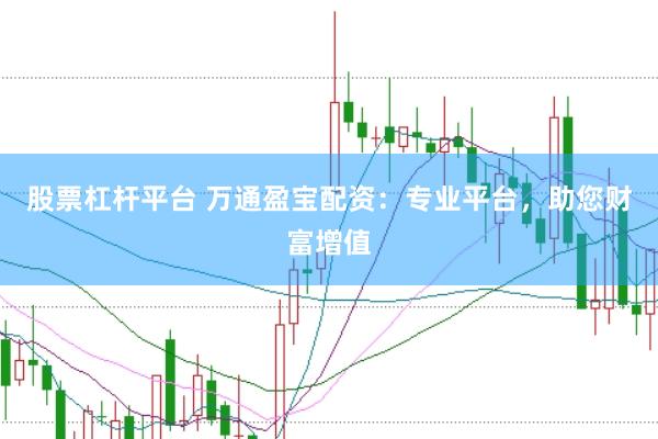 股票杠杆平台 万通盈宝配资：专业平台，助您财富增值