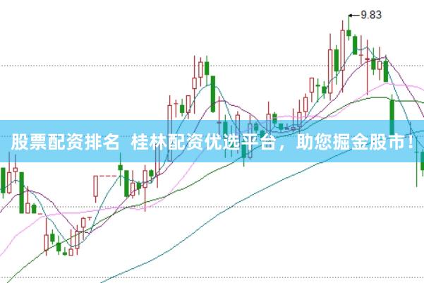 股票配资排名  桂林配资优选平台，助您掘金股市！