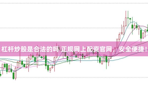 杠杆炒股是合法的吗 正规网上配资官网，安全便捷！