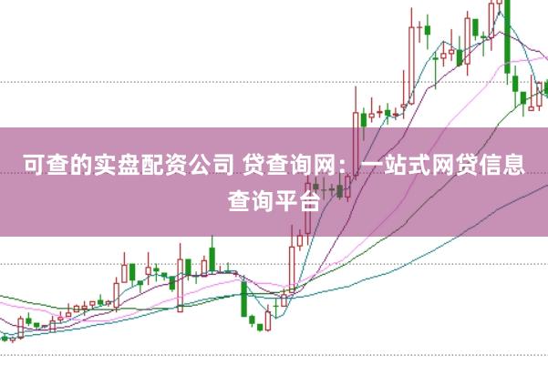 可查的实盘配资公司 贷查询网：一站式网贷信息查询平台