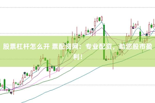 股票杠杆怎么开 票配资网：专业配资，助您股市盈利！