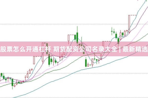 股票怎么开通杠杆 期货配资公司名录大全 | 最新精选