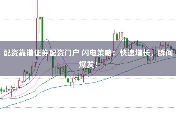配资靠谱证券配资门户 闪电策略：快速增长，瞬间爆发！