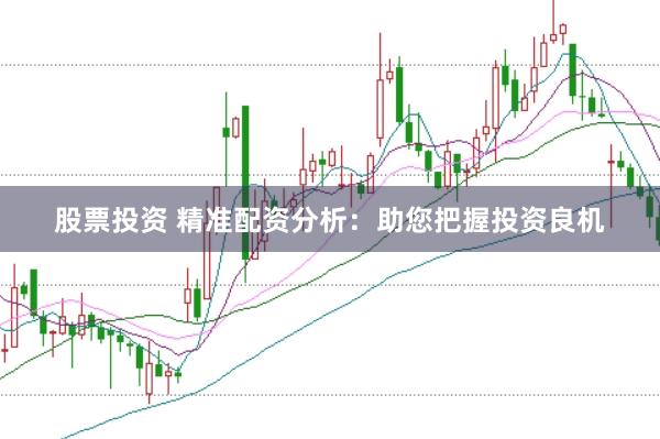 股票投资 精准配资分析：助您把握投资良机