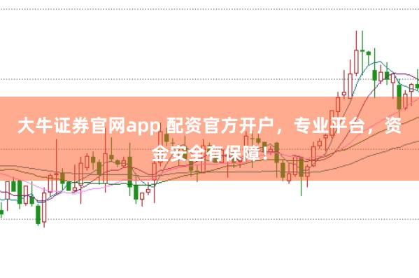 大牛证券官网app 配资官方开户，专业平台，资金安全有保障！