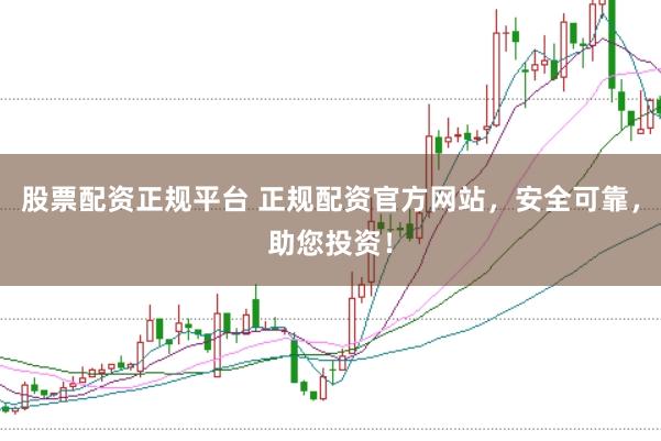 股票配资正规平台 正规配资官方网站，安全可靠，助您投资！